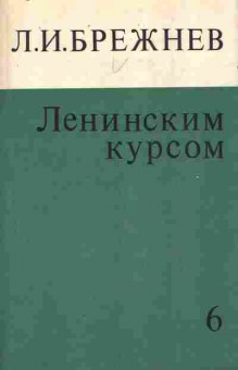 Книга Брежнев Л.И. Ленинским курсом Том 6 Речи и статьи, 11-10224, Баград.рф